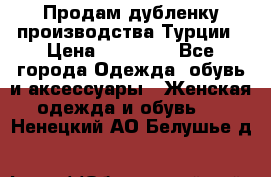 Продам дубленку производства Турции › Цена ­ 25 000 - Все города Одежда, обувь и аксессуары » Женская одежда и обувь   . Ненецкий АО,Белушье д.